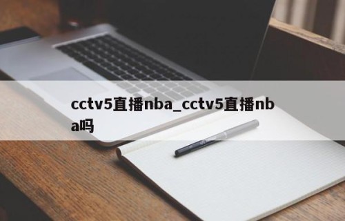 cctv5直播nba_cctv5直播nba吗