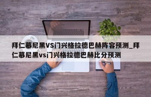 拜仁慕尼黑VS门兴格拉德巴赫阵容预测_拜仁慕尼黑vs门兴格拉德巴赫比分预测
