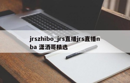 jrszhibo_jrs直播jrs直播nba 潇洒哥精选