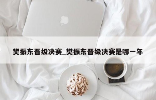 樊振东晋级决赛_樊振东晋级决赛是哪一年