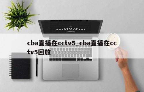 cba直播在cctv5_cba直播在cctv5回放