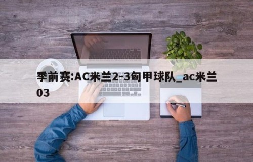 季前赛:AC米兰2-3匈甲球队_ac米兰03
