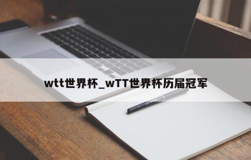 wtt世界杯_wTT世界杯历届冠军