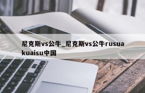 尼克斯vs公牛_尼克斯vs公牛rusuakuaisu中国
