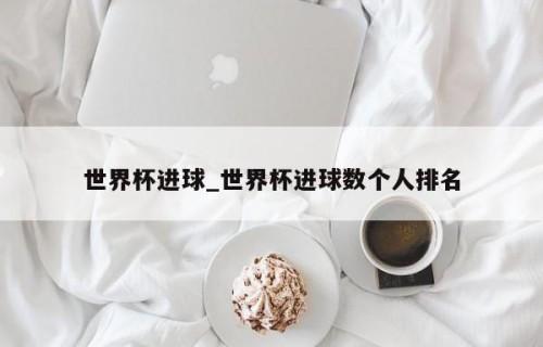 世界杯进球_世界杯进球数个人排名