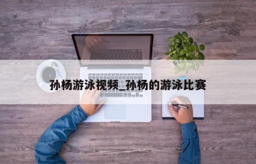孙杨游泳视频_孙杨的游泳比赛