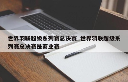 世界羽联超级系列赛总决赛_世界羽联超级系列赛总决赛是商业赛