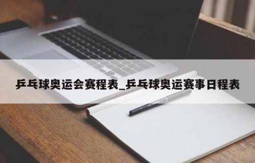 乒乓球奥运会赛程表_乒乓球奥运赛事日程表