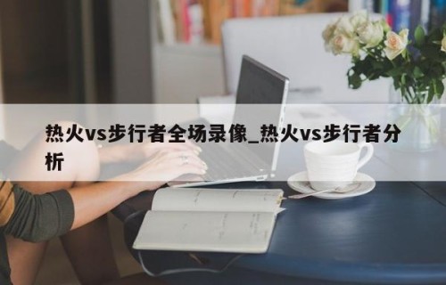 热火vs步行者全场录像_热火vs步行者分析