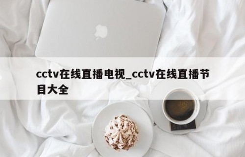 cctv在线直播电视_cctv在线直播节目大全