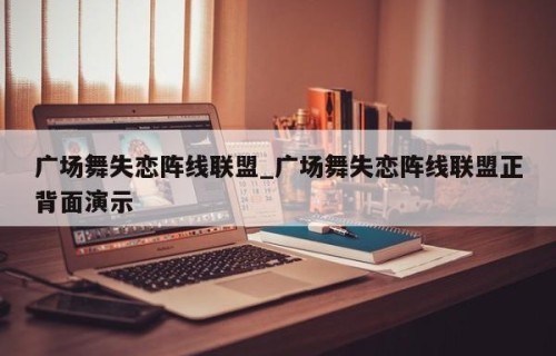 广场舞失恋阵线联盟_广场舞失恋阵线联盟正背面演示
