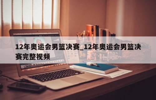 12年奥运会男篮决赛_12年奥运会男篮决赛完整视频