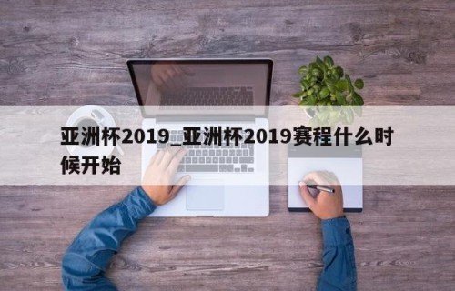 亚洲杯2019_亚洲杯2019赛程什么时候开始
