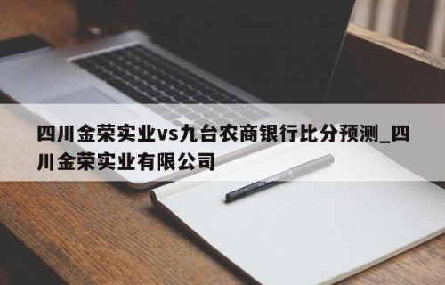 四川金荣实业vs九台农商银行比分预测_四川金荣实业有限公司