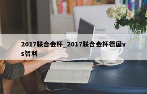 2017联合会杯_2017联合会杯德国vs智利