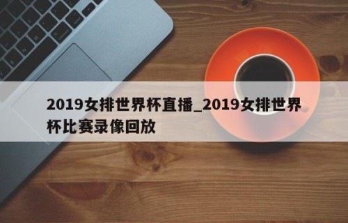 2019女排世界杯直播_2019女排世界杯比赛录像回放