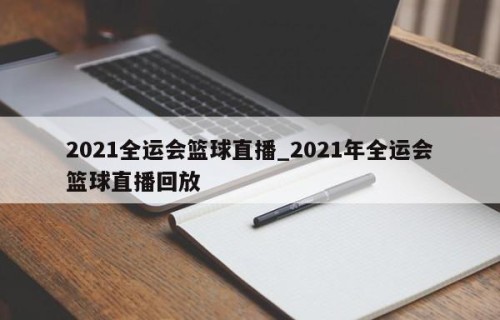 2021全运会篮球直播_2021年全运会篮球直播回放