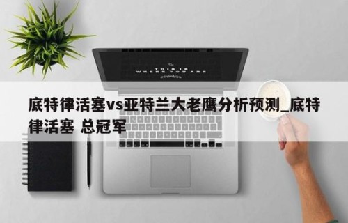 底特律活塞vs亚特兰大老鹰分析预测_底特律活塞 总冠军
