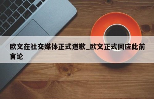 欧文在社交媒体正式道歉_欧文正式回应此前言论