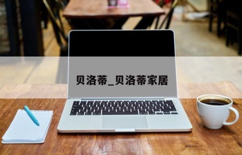 贝洛蒂_贝洛蒂家居