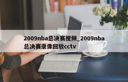 2009nba总决赛视频_2009nba总决赛录像回放cctv