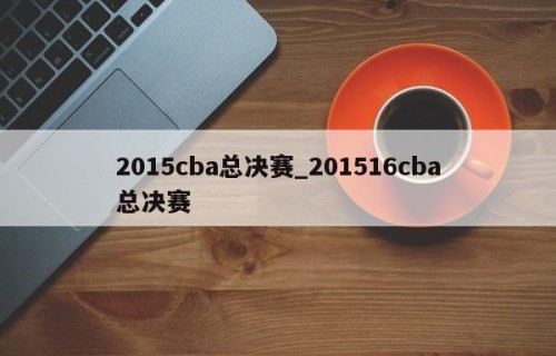 2015cba总决赛_201516cba总决赛