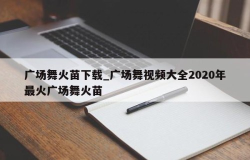 广场舞火苗下载_广场舞视频大全2020年最火广场舞火苗