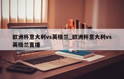 欧洲杯意大利vs英格兰_欧洲杯意大利vs英格兰直播
