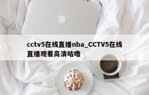 cctv5在线直播nba_CCTV5在线直播观看高清咕噜