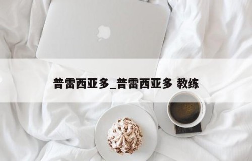 普雷西亚多_普雷西亚多 教练