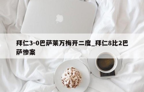 拜仁3-0巴萨莱万梅开二度_拜仁8比2巴萨惨案
