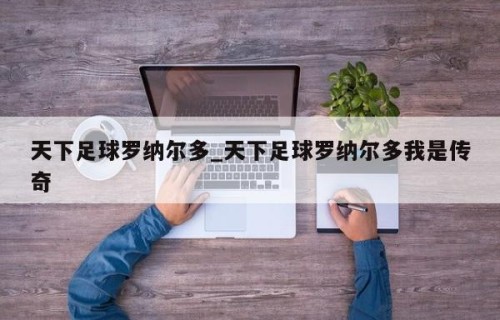 天下足球罗纳尔多_天下足球罗纳尔多我是传奇