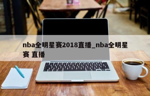 nba全明星赛2018直播_nba全明星赛 直播