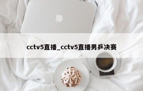 cctv5直播_cctv5直播男乒决赛