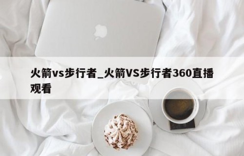 火箭vs步行者_火箭VS步行者360直播观看