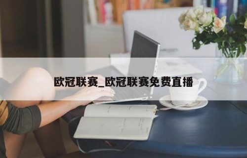 欧冠联赛_欧冠联赛免费直播