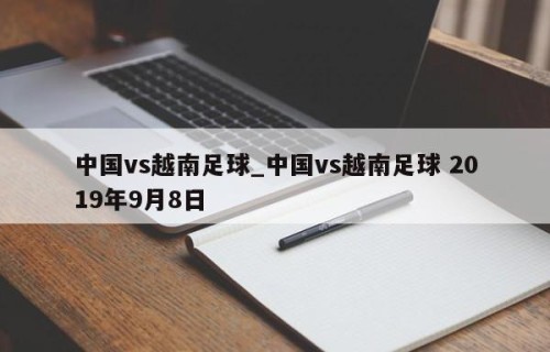 中国vs越南足球_中国vs越南足球 2019年9月8日