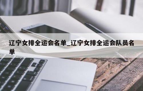 辽宁女排全运会名单_辽宁女排全运会队员名单
