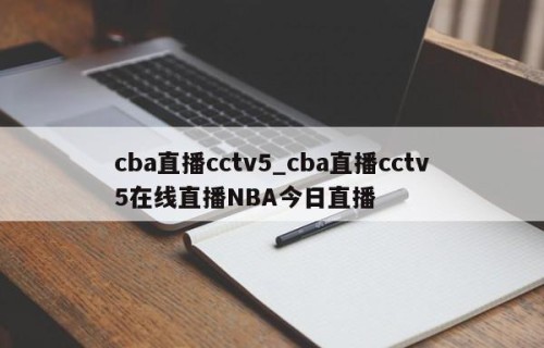 cba直播cctv5_cba直播cctv5在线直播NBA今日直播