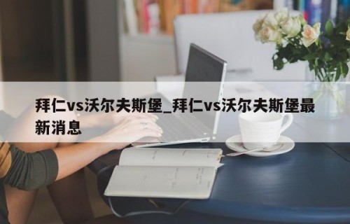 拜仁vs沃尔夫斯堡_拜仁vs沃尔夫斯堡最新消息