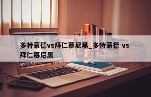 多特蒙德vs拜仁慕尼黑_多特蒙德 vs 拜仁慕尼黑