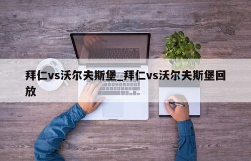 拜仁vs沃尔夫斯堡_拜仁vs沃尔夫斯堡回放