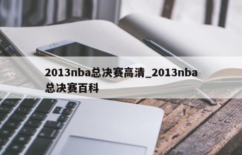 2013nba总决赛高清_2013nba总决赛百科