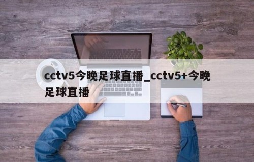 cctv5今晚足球直播_cctv5+今晚足球直播