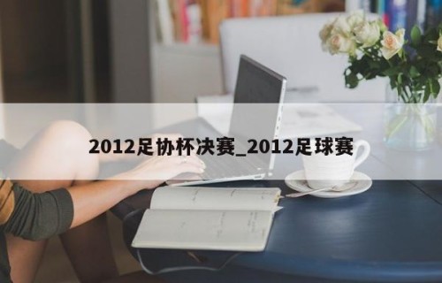2012足协杯决赛_2012足球赛