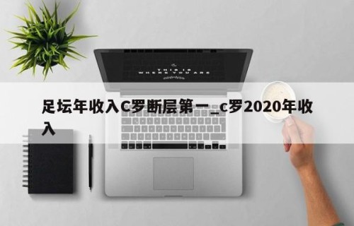足坛年收入C罗断层第一_c罗2020年收入