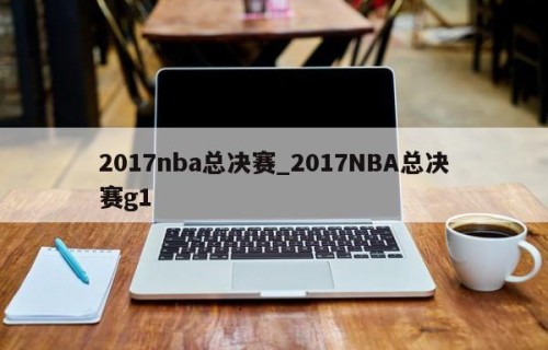 2017nba总决赛_2017NBA总决赛g1