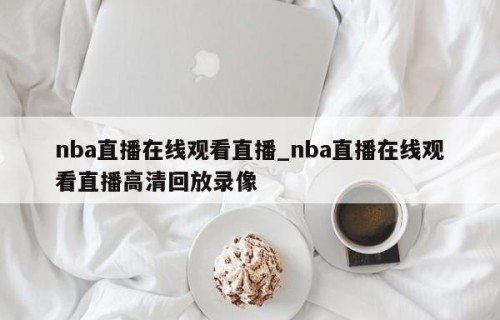 nba直播在线观看直播_nba直播在线观看直播高清回放录像