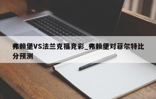 弗赖堡VS法兰克福竞彩_弗赖堡对菲尔特比分预测