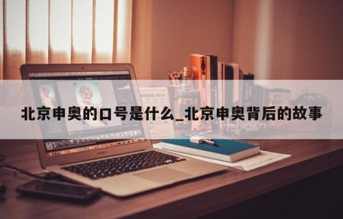 北京申奥的口号是什么_北京申奥背后的故事